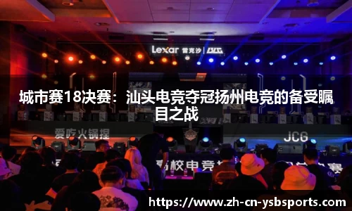 城市赛18决赛:汕头电竞夺冠扬州电竞的备受瞩目之战