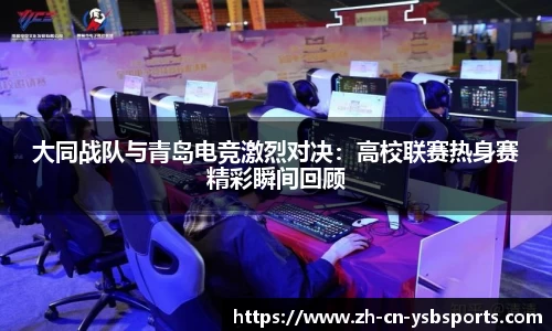 大同战队与青岛电竞激烈对决:高校联赛热身赛精彩瞬间回顾