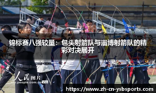 锦标赛八强较量:包头射箭队与淄博射箭队的精彩对决展开