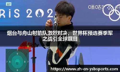 烟台与舟山射箭队激烈对决,世界杯预选赛季军之战引全球瞩目