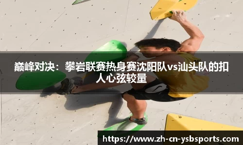 巅峰对决:攀岩联赛热身赛沈阳队vs汕头队的扣人心弦较量