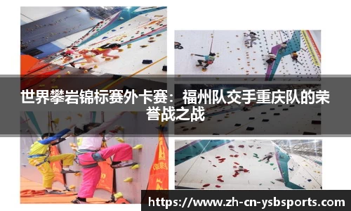 世界攀岩锦标赛外卡赛:福州队交手重庆队的荣誉战之战