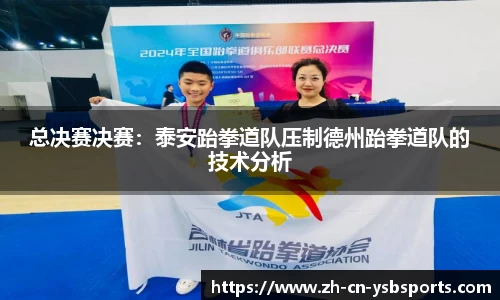 总决赛决赛:泰安跆拳道队压制德州跆拳道队的技术分析
