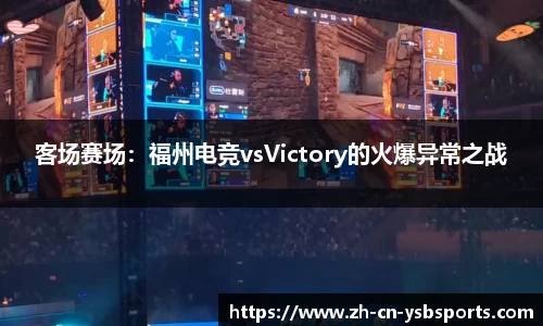 客场赛场:福州电竞vsVictory的火爆异常之战