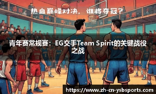 青年赛常规赛:EG交手Team Spirit的关键战役之战