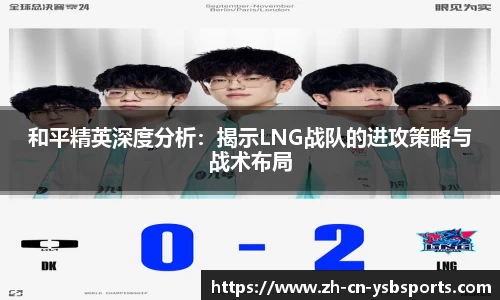和平精英深度分析:揭示LNG战队的进攻策略与战术布局