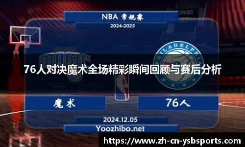 76人对决魔术全场精彩瞬间回顾与赛后分析